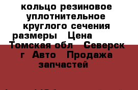 кольцо резиновое уплотнительное круглого сечения размеры › Цена ­ 110 - Томская обл., Северск г. Авто » Продажа запчастей   